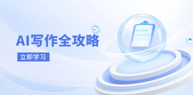 AI写作全攻略，拥抱AI写作新时代，从AI写作原理、核心技巧到实战应用-赚客网赚