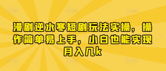 漫剧逆水寒短剧玩法实操，操作简单易上手，小白也能实现月入几k-赚客网赚