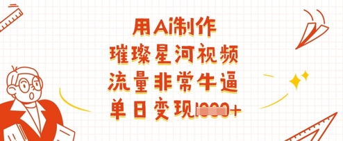 用Ai制作璀璨星河视频，流量非常牛逼，单日变现多张-赚客网赚