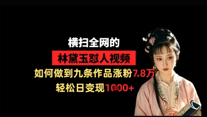 横扫全网的林黛玉怼人视频，如何做到九条作品涨粉7.8万，轻松日变现1k-赚客网赚