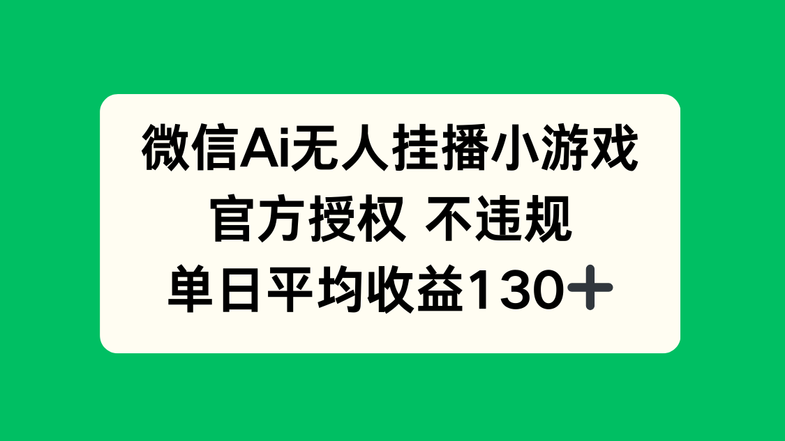 微信AI无人挂播小游戏，官方授权 不违规，单日收益130+-赚客网赚