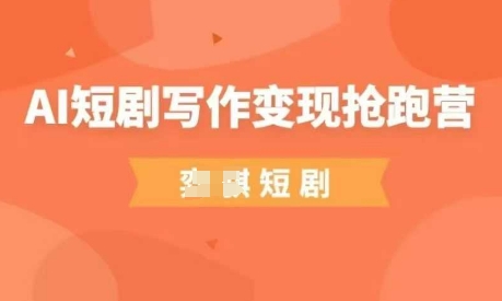 AI短剧写作变现抢跑营，门槛低，0基础，普通人做副业的绝佳机会-赚客网赚