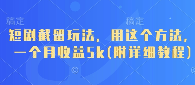 短剧截留玩法，用这个方法，一个月收益5k(附详细教程)-赚客网赚