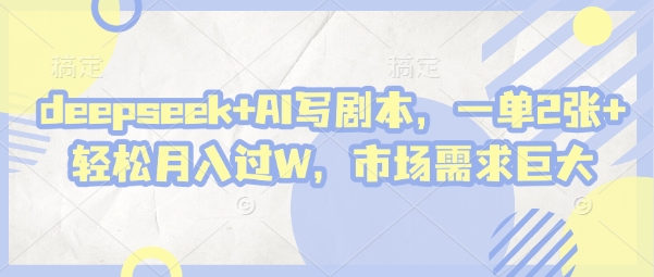 deepseek+AI写剧本，一单2张+ 轻松月入过W，市场需求巨大-赚客网赚
