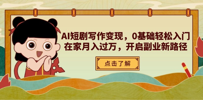 AI短剧写作变现，0基础轻松入门，在家月入过万，开启副业新路径-赚客网赚