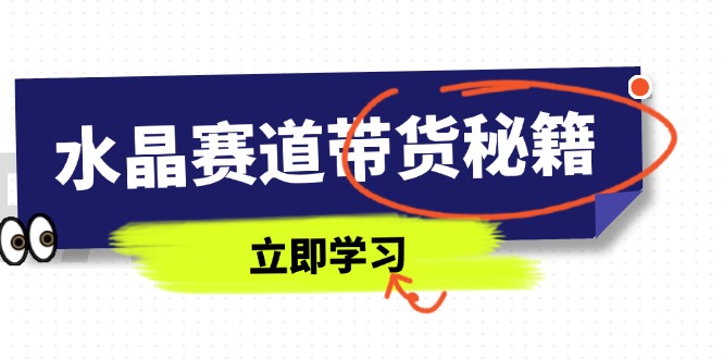 水晶赛道带货秘籍，国学结合、短视频起号、拍摄技巧、直播话术等内容-赚客网赚