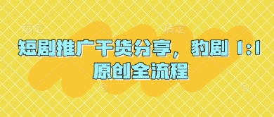 短剧推广干货分享，豹剧 1:1原创全流程-赚客网赚