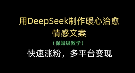 用DeepSeek制作暖心治愈情感文案，快速涨粉，多平台变现-赚客网赚