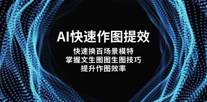 AI快速作图提效,快速换百场景模特,掌握文生图图生图技巧,提升作图效率-赚客网赚