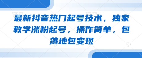最新抖音热门起号技术，独家教学涨粉起号，操作简单，包落地包变现-赚客网赚