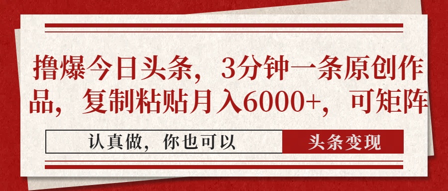 撸爆今日头条，3分钟一条原创作品，复制粘贴月入6000+，可矩阵-赚客网赚