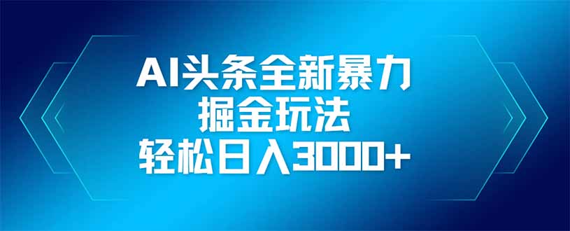 AI头条全新暴利掘金玩法，矩阵操作，轻松日入3000+-赚客网赚