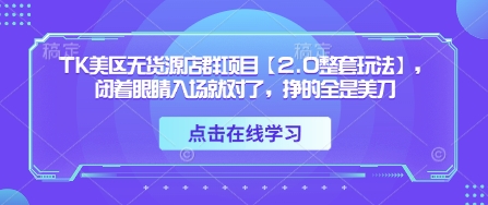 TK美区无货源店群项目【2.0整套玩法】，闭着眼睛入场就对了，挣的全是美刀-赚客网赚