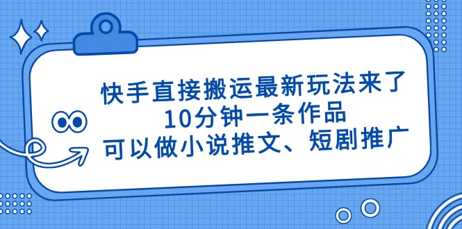 快手直接搬运最新玩法来了，10分钟一条作品，可以做小说推文、短剧推广…-赚客网赚