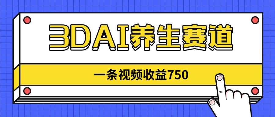 3DAI养生赛道，一条视频赚了750，新蓝海，目前做的人不多！-赚客网赚