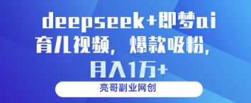 deepseek+即梦ai育儿视频，爆款吸粉，月入1w-赚客网赚