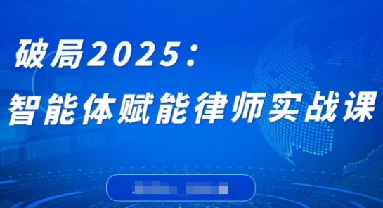 破局2025：智能体赋能律师实战课，打破编程壁垒，完成复杂任务，沉淀专属知识，赋能律师实务-赚客网赚