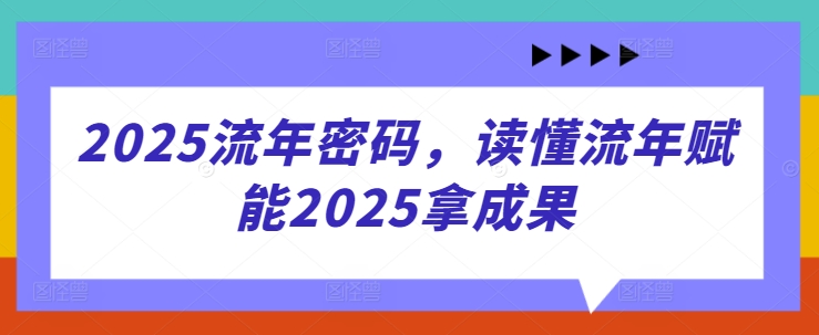 2025流年密码，读懂流年赋能2025拿成果-赚客网赚
