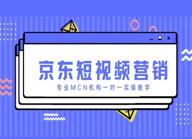 京东短视频营销项目，专业MCN机构一对一实操教学-赚客网赚