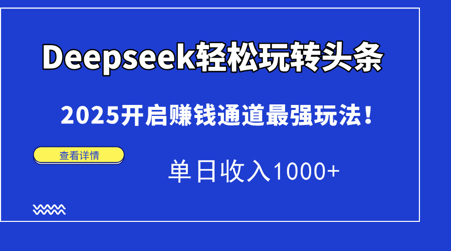 Deepseek轻松玩转头条，2025开启赚钱通道最强玩法！单日收入1000+-赚客网赚