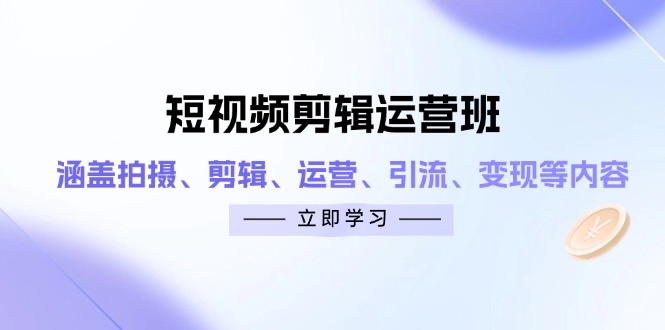 短视频剪辑运营班:涵盖拍摄、剪辑、运营、引流、变现等内容-赚客网赚