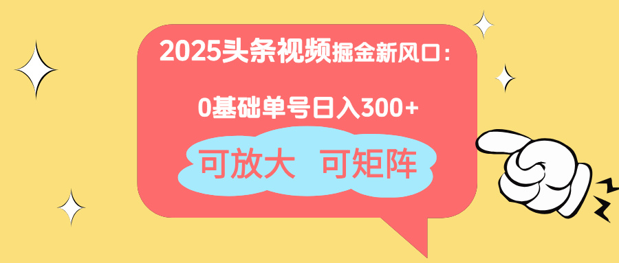 2025头条视频掘金新风口：0基础日入300+，可放大，可矩阵-赚客网赚