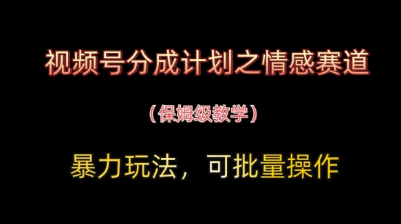 视频号分成计划之情感赛道暴力玩法,可批量操作,保姆级教学-赚客网赚