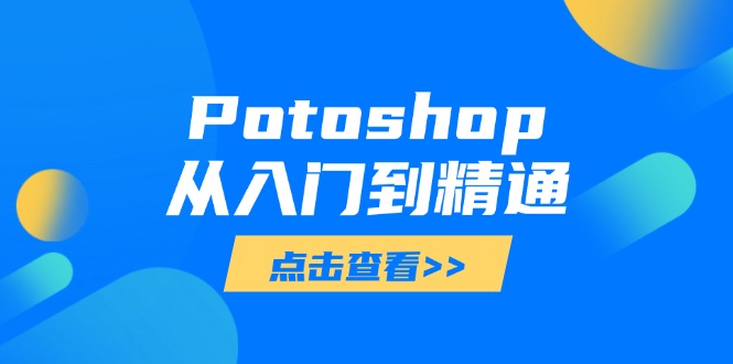 Potoshop从入门到精通：基础到高级，掌握全面图像处理技能-赚客网赚