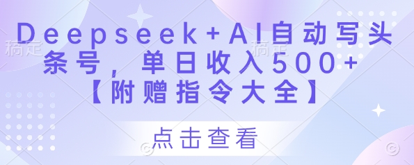 Deepseek+AI自动写头条号，单日收入500+ 【附赠指令大全】-赚客网赚