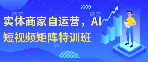 实体商家自运营，AI短视频矩阵特训班-赚客网赚