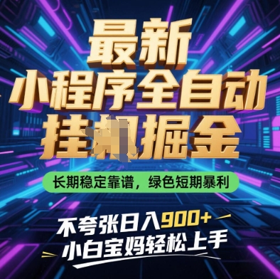 最新小程序全自动挂G掘金，长期稳定靠谱，绿色短期暴利不夸张日入9张，小白宝妈轻松上手【揭秘】-赚客网赚