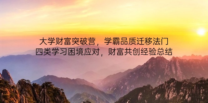 大学财富突破营，学霸品质迁移法门，四类学习困境应对，财富共创经验总结-赚客网赚