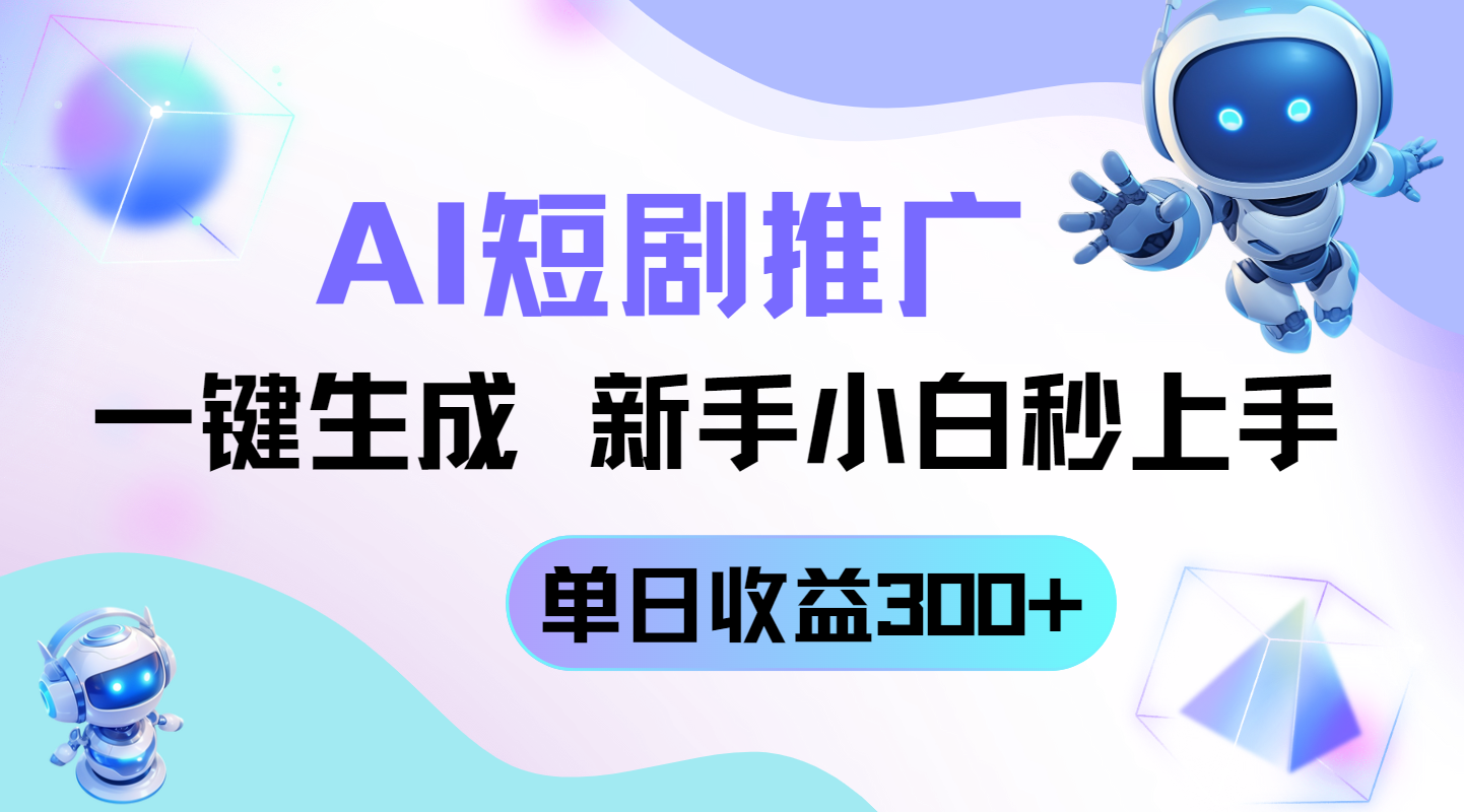 短剧推广新玩法，AI一键生成，新手小白秒上手，单日收益300+-赚客网赚