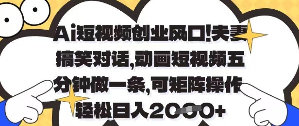 Ai短视频创业风口,夫妻搞笑对话,动画短视频五分钟做一条,可矩阵操作,轻松日入1k+【揭秘】-赚客网赚