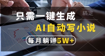 只需一键生成，AI自动写小说，实现躺着也能写作，每月收益过1w【揭秘】-赚客网赚