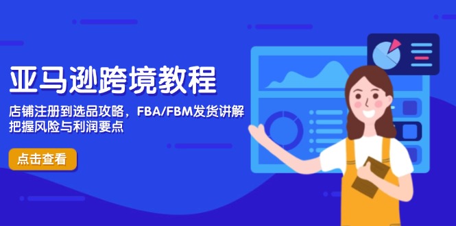 亚马逊跨境教程，店铺注册到选品攻略，FBA/FBM发货讲解，把握风险与利润-赚客网赚