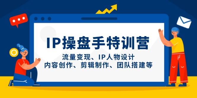 IP操盘手特训营，流量变现、IP人物设计、内容创作、剪辑制作、团队搭建等-赚客网赚