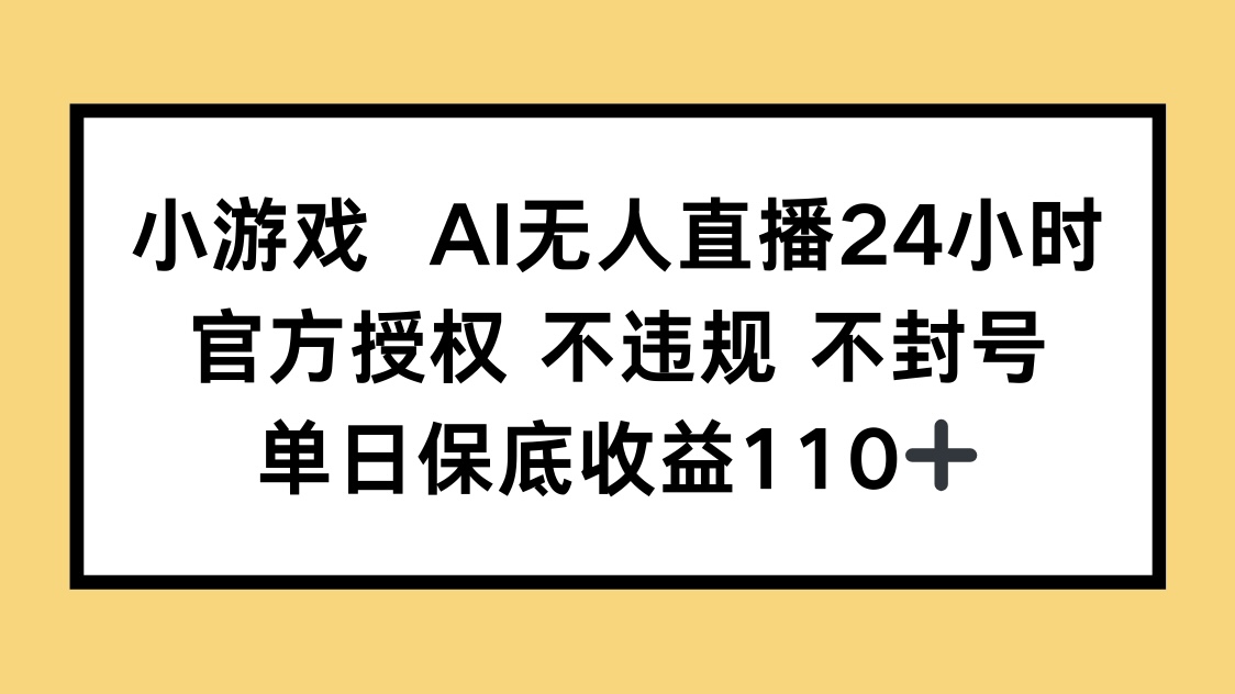 小游戏AI无人直播，官方授权 不违规 不封号，单日保底收益110+-赚客网赚