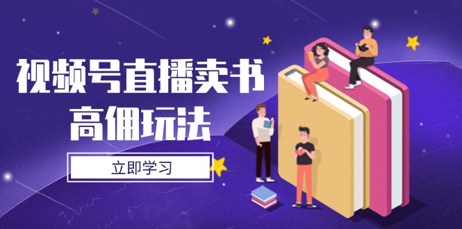 视频号直播卖书高佣玩法，底层逻辑解析，实操技巧全攻略-赚客网赚