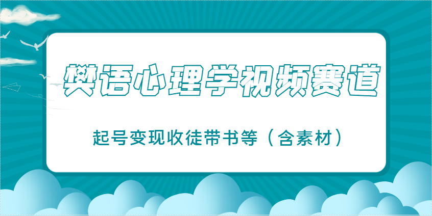 樊语心理学视频教学，最近爆火的视频赛道，起号变现收徒带书等(含素材)-赚客网赚