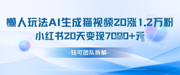 懒人玩法AI生成猫咪图片视频,20涨1.2W万粉,小红书商单20天变现7k-赚客网赚