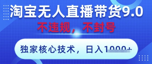 淘宝无人直播带货9.0 ，独家核心技术，不违规，不封号，操作简单，当天开播，当天见收益，日入数张【揭秘】-赚客网赚