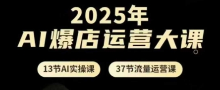 2025年AI爆店运营大课，13节AI实操课+37节流量运营课-赚客网赚
