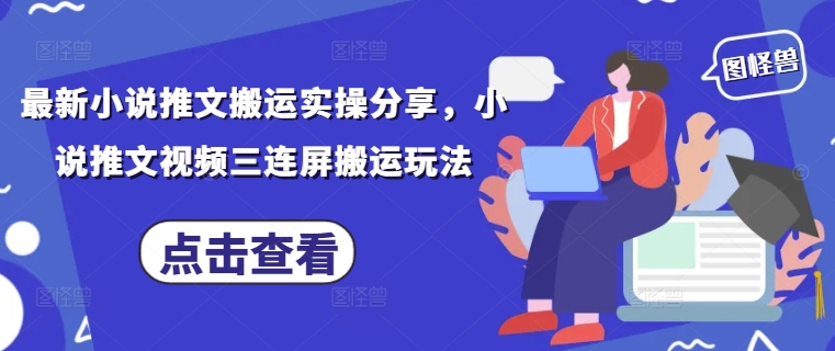 最新小说推文搬运实操分享，小说推文视频三连屏搬运玩法-赚客网赚