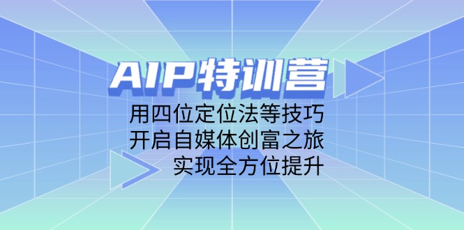 AIP特训营，用四位定位法等技巧，开启自媒体创富之旅，实现全方位提升-赚客网赚