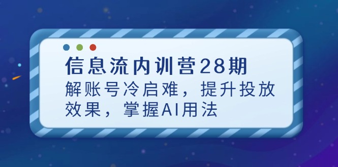 信息流内训营28期，解账号冷启难，提升投放效果，掌握AI用法-赚客网赚