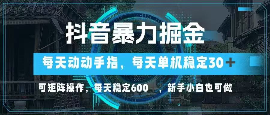 抖音暴力掘金，动动手指就可以，单机30+，可矩阵操作，每天稳定600+，…-赚客网赚