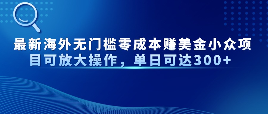 最新海外无门槛零成本赚美金小众项目可放大操作，单日可达300+-赚客网赚
