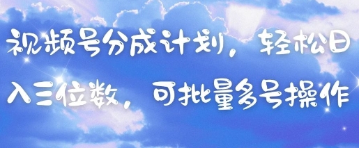 视频号分成计划，轻松日入三位数，可批量多号操作-赚客网赚