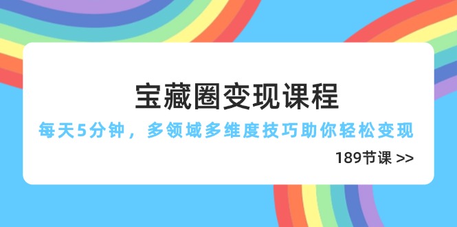 宝藏圈变现课程，每天5分钟，多领域多维度技巧助你轻松变现(189节-赚客网赚